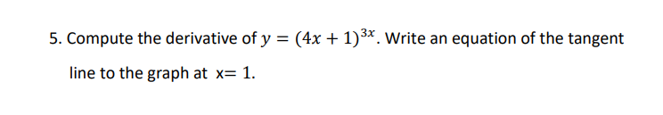 5. Compute the derivative of y = (4x + 1)³x. Write an equation of the tangent
line to the graph at x= 1.