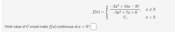 -2x + 15z - 27
f(z) =
3z2 + 7z + 6
C,
I= 3
What value of C would make f(x) continuous at z = 3?
