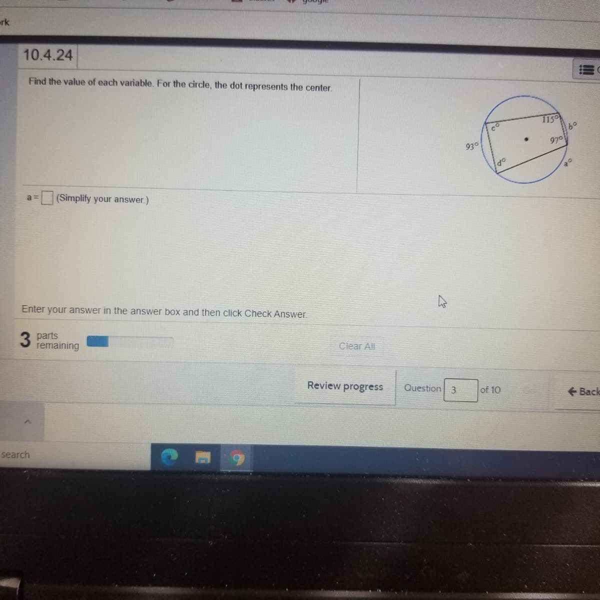 rk
10.4.24
Find the value of each variable. For the circle, the dot represents the center.
115
09
970
930
a =
(Simplify your answer.)
Enter your answer in the answer box and then click Check Answer.
3 parts
remaining
Clear All
Review progress
Question 3
of 10
Back
search
