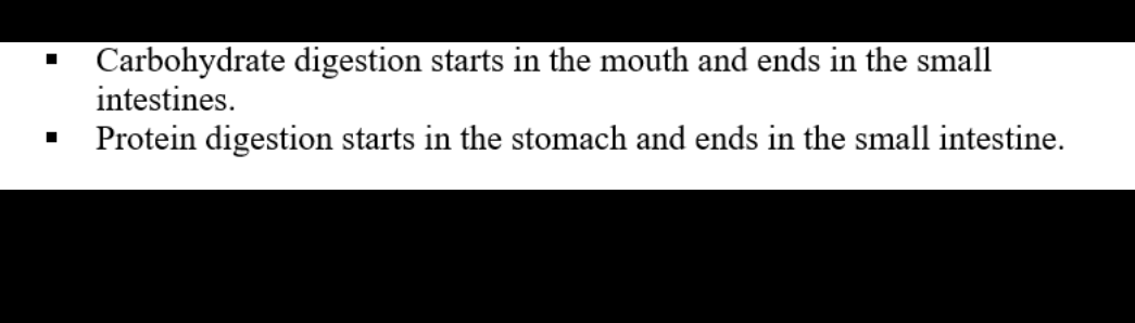 Carbohydrate digestion starts in the mouth and ends in the small
intestines.
Protein digestion starts in the stomach and ends in the small intestine.
