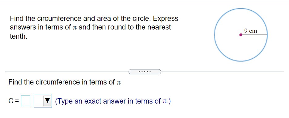Find the circumference and area of the circle. Express
answers in terms of ↑ and then round to the nearest
9 cm
tenth.
....
Find the circumference in terms of T
C =
(Type an exact answer in terms of .)
