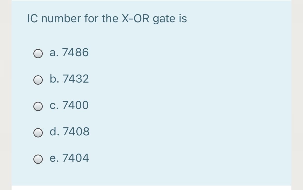 IC number for the X-OR gate is
O a. 7486
O b. 7432
O c. 7400
O d. 7408
O e. 7404
