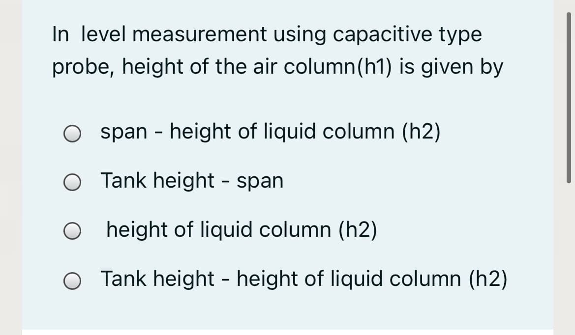 In level measurement using capacitive type
probe, height of the air column(h1) is given by
O span - height of liquid column (h2)
O Tank height - span
height of liquid column (h2)
Tank height - height of liquid column (h2)
