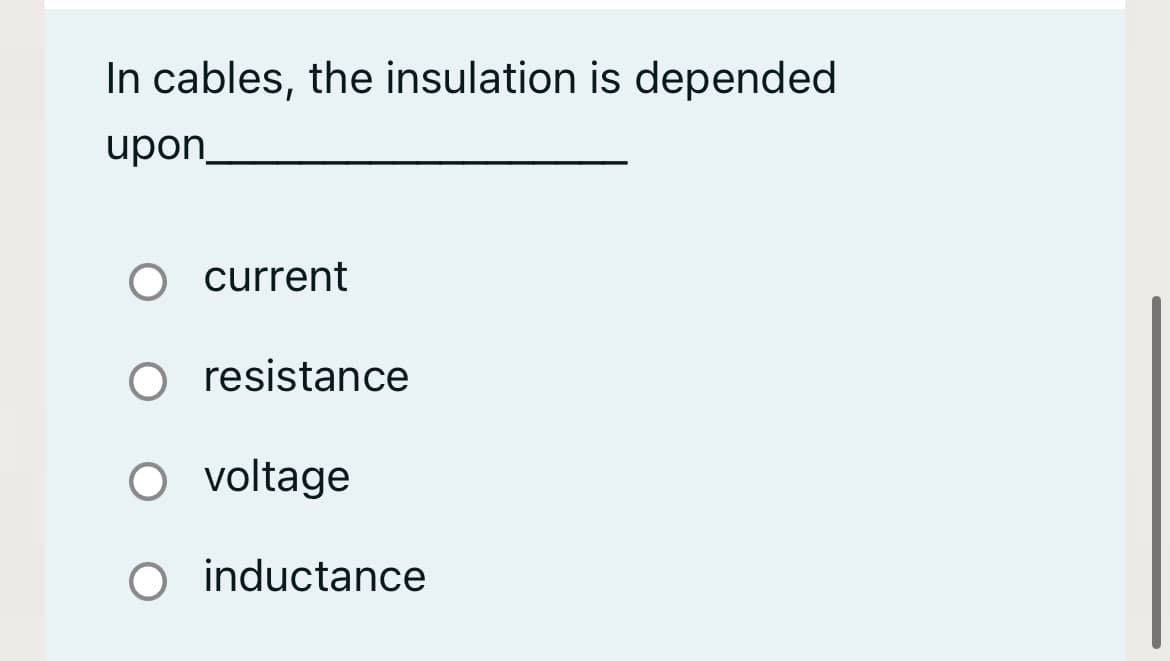 In cables, the insulation is depended
upon
current
O resistance
O voltage
O inductance
