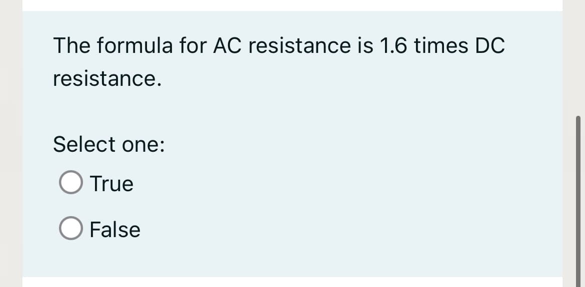 The formula for AC resistance is 1.6 times DC
resistance.
Select one:
True
False
