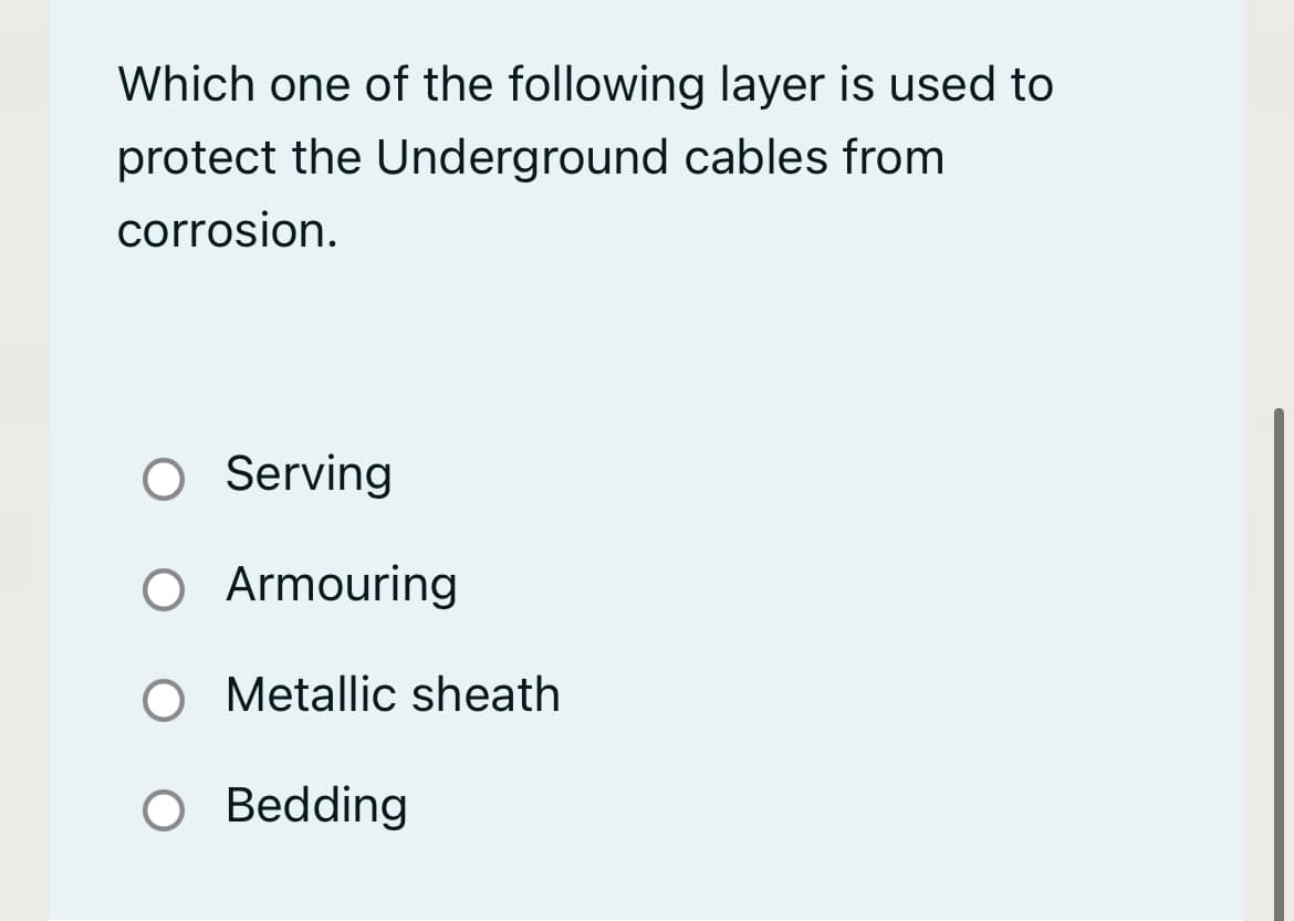 Which one of the following layer is used to
protect the Underground cables from
corrosion.
Serving
Armouring
O Metallic sheath
O Bedding
