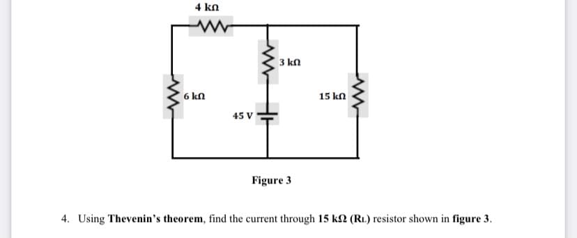 4 kn
3 kn
6 kn
15 kn
45 V
Figure 3
4. Using Thevenin's theorem, find the current through 15 k2 (R1.) resistor shown in figure 3.
