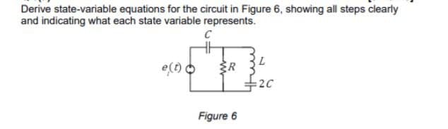 Derive state-variable equations for the circuit in Figure 6, showing all steps clearly
and indicating what each state variable represents.
2C
Figure 6
