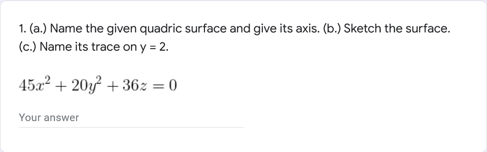 1. (a.) Name the given quadric surface and give its axis. (b.) Sketch the surface.
(c.) Name its trace on y = 2.
45a2 + 20y + 36z = 0
Your answer
