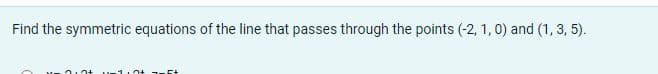 Find the symmetric equations of the line that passes through the points (-2, 1, 0) and (1, 3, 5).
