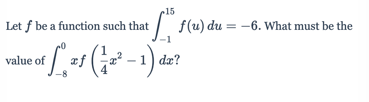 15
Let f be a function such that
| = -6. What must be the
f (u) du
1
xf
1) dx?
value of
-
