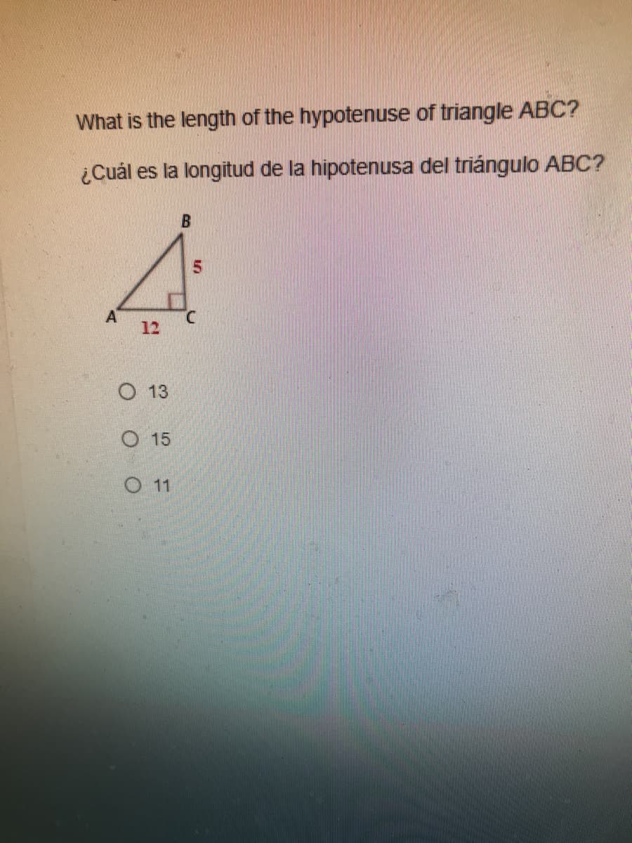 What is the length of the hypotenuse of triangle ABC?
¿Cuál es la longitud de la hipotenusa del triángulo ABC?
A
12
O 13
O 15
O 11
