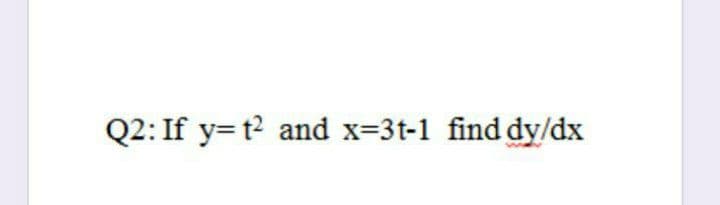 Q2: If y=t2 and x-3t-1 find dy/dx
