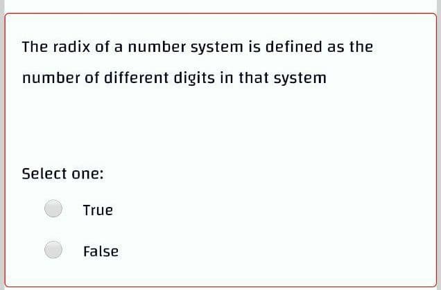 The radix of a number system is defined as the
number of different digits in that system
Select one:
True
False
