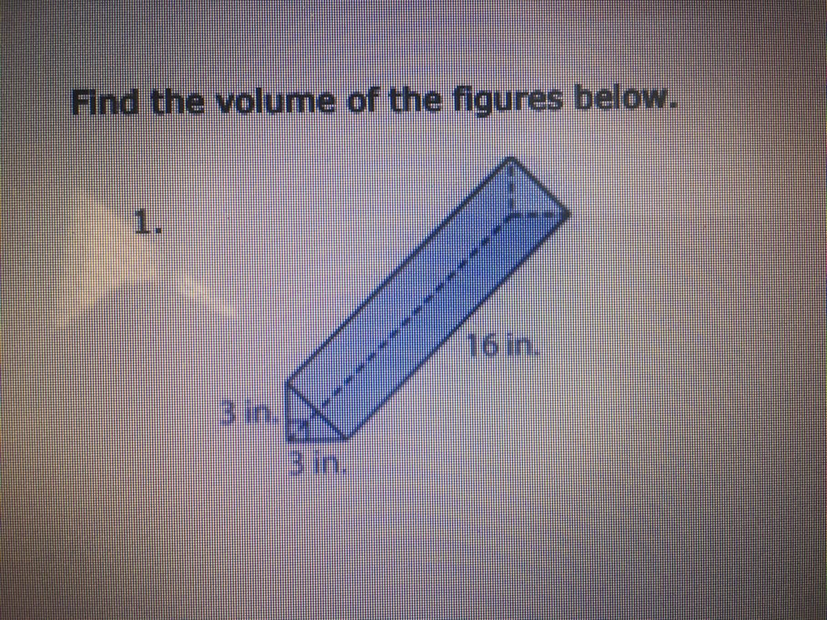 Find the volume of the figures below.
1.
16 in.
3 in.
3im.
