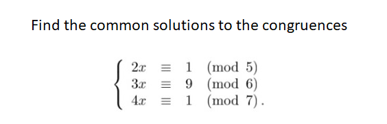Find the common solutions to the congruences
2x
3x
1 (mod 5)
(mod 6)
(mod 7).
4x
9
= 1
