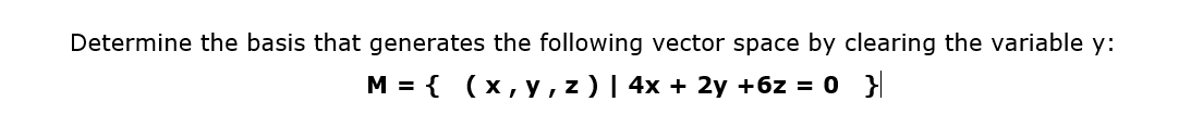 Determine the basis that generates the following vector space by clearing the variable y:
M = {(x, y, z) | 4x + 2y +6z = 0 }|