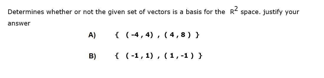 Determines whether or not the given set of vectors is a basis for the R² space. justify your
answer
A)
{ (-4,4) (4,8) }
I
B)
{ (-1, 1), (1,-1)}