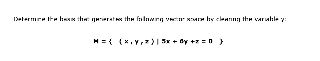 Determine the basis that generates the following vector space by clearing the variable y:
M = {(x, y, z) | 5x + 6y +z = 0 }