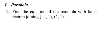 I- Parabola
2. Find the equation of the parabola with latus
rectum joining (4, 1), (2, 1).
