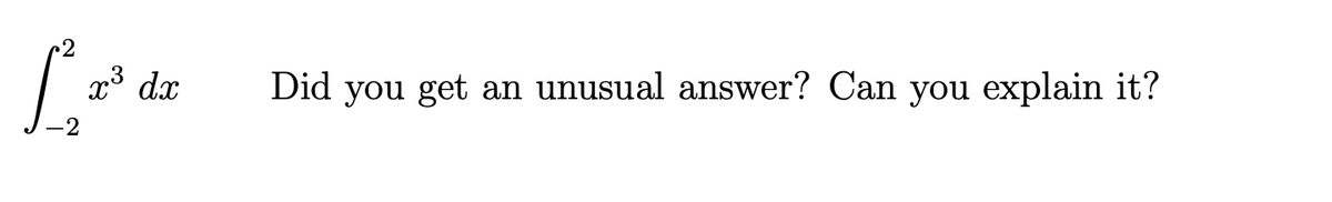 x³ dx
Did you get an unusual answer? Can you explain it?
