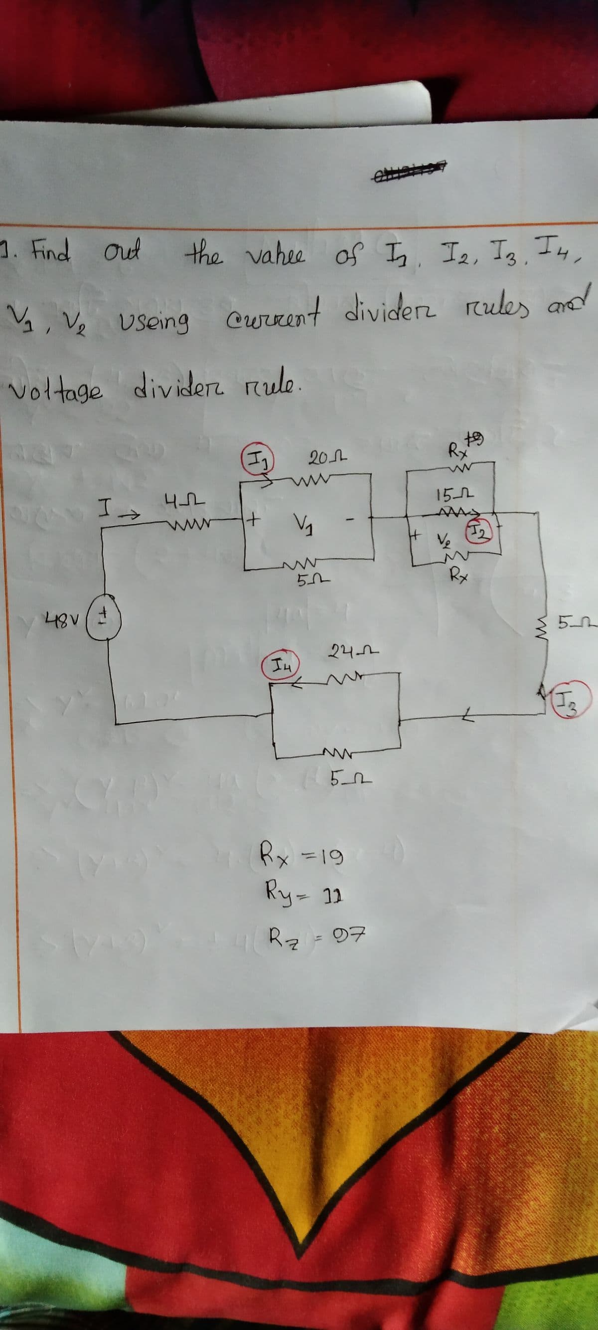 1. Find oud
the vahee of I. Ie, Is, I4,
V, Ve useing
Current dividerz
rules and
ard
voltage dividere rule.
20h
Rx
I.
152
Ve
Rx
48V
24-2
In
Rx =19
Ry- 12
%3D
Rz-の7
