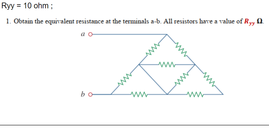 Ryy = 10 ohm ;
1. Obtain the equivalent resistance at the terminals a-b. All resistors have a value of Ryy
Ω.
a o
bo
