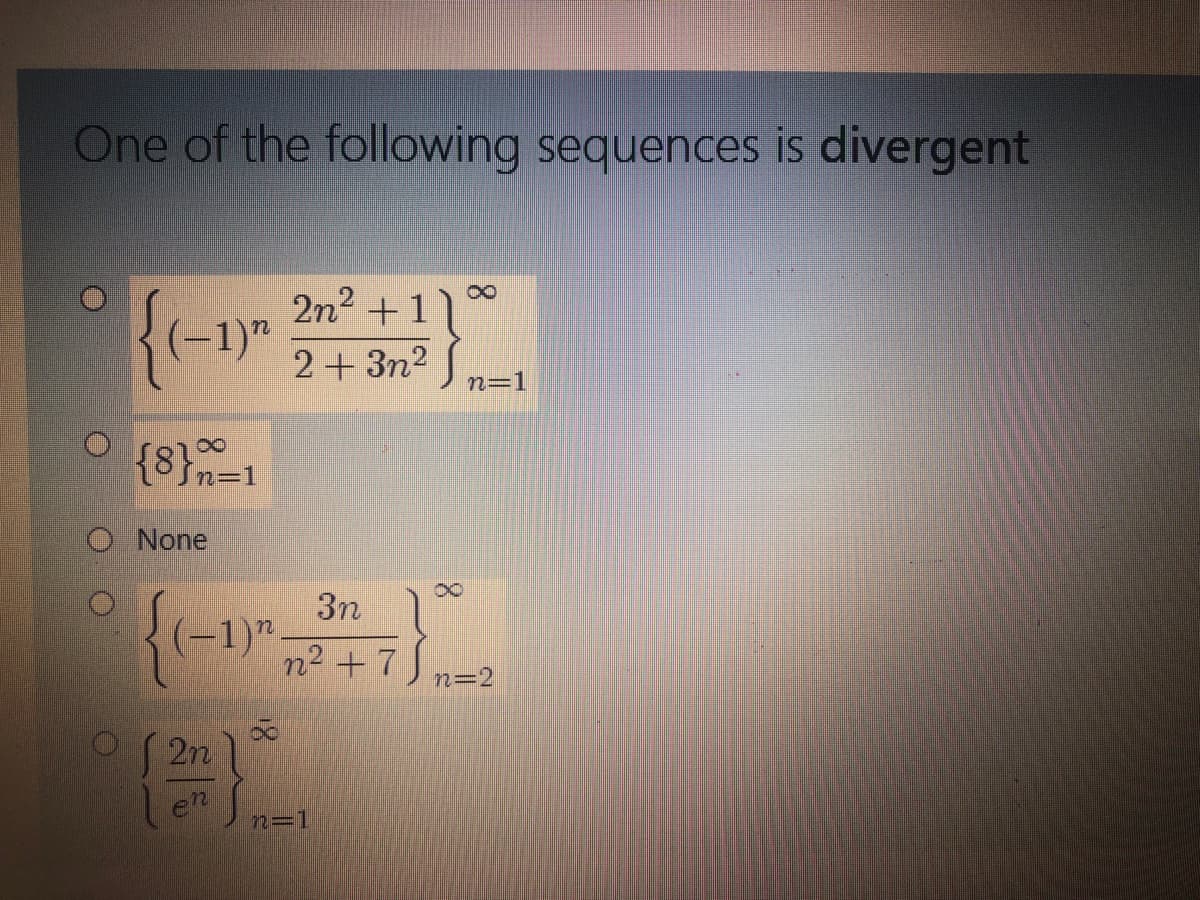 One of the following sequences is divergent
2n2 +1
8.
(-1)"
2+ 3n2
n=1
8.
{8}n=1
O None
8.
3n
(-1)"
n2 + 7
n=2
2n
en
n=1
