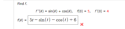 Find f.
f"(e) = sin(e) + cos(e), f(0) = 5, f(0) = 4
f(e) = 5t – sin(t) – cos(t) + 6
