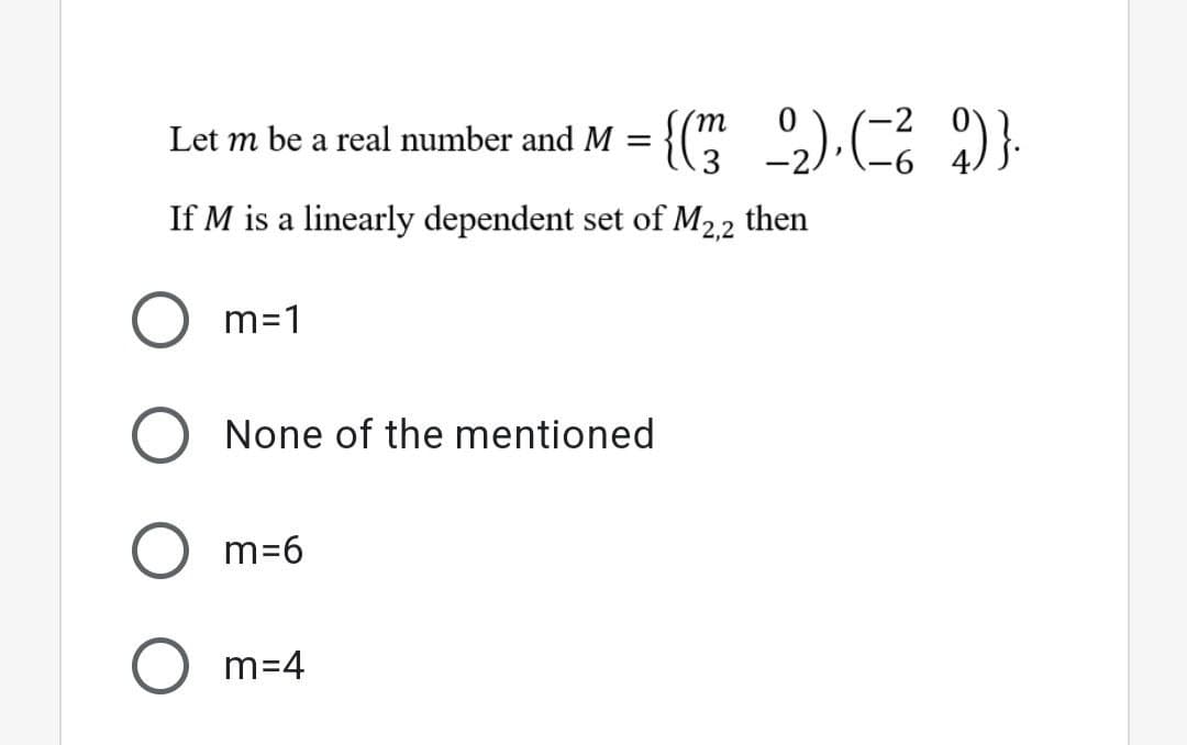 -2
Let m be a real number and M = {(" ).( )}:
If M is a linearly dependent set of M22
then
m=1
None of the mentioned
m=6
m=4
