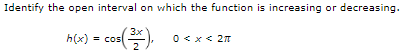 Identify the open interval on which the function is increasing or decreasing.
h(x)
cos(쯤),
0 < x < 2π
=