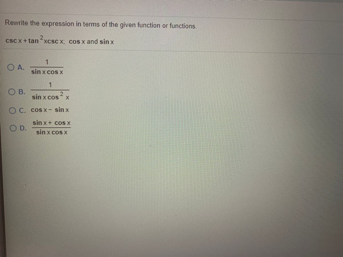 Rewrite the expression in terms of the given function or functions.
cscx+tan¯xcscx coS x and sinx
1
OA.
sinxcos x
1
O B.
sin x cos ² x
2.
O C. cos x- sin x
sin x+ cosX
O D.
sin x cos x
