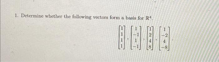 1. Determine whether the following vectors form a basis for R.
-2
4)
1 11
