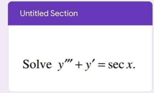 Untitled Section
Solve y" +y' =
sec x.
