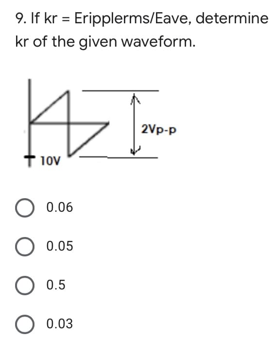 9. If kr = Eripplerms/Eave, determine
%3D
kr of the given waveform.
2Vp-p
T 10v
O 0.06
0.05
0.5
0.03
