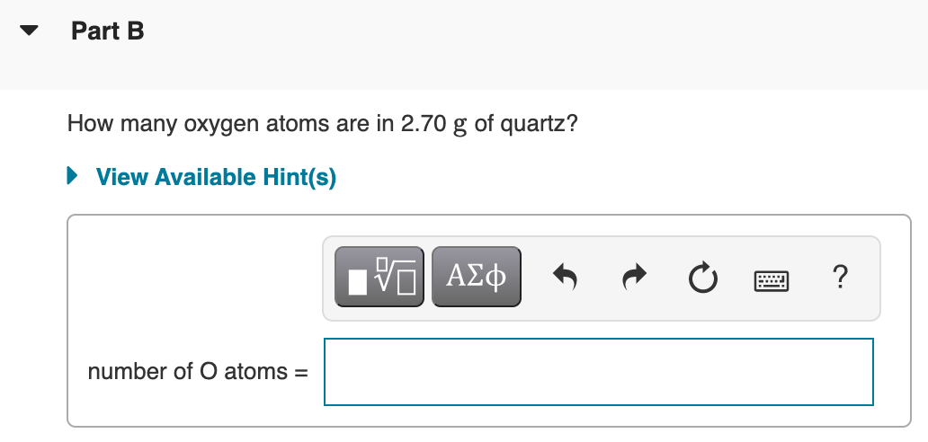 Part B
How many oxygen atoms are in 2.70 g of quartz?
• View Available Hint(s)
number of O atoms =
