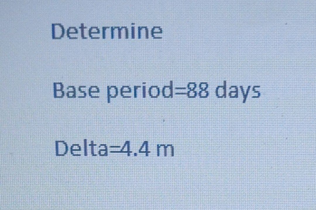 Determine
Base period=88 days
Delta=4.4 m
