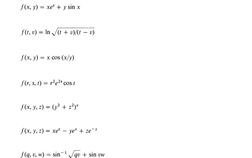 f(x, y) = xe + y sin x
%3D
f (t, v) = In /(t + v)/(t – v)
f(x, y) = x cos (x/y)
f(r, s, t) = r²e2s cos t
f(x, y, z) = (y² + z?)*
f(x, y, z) = xe² – ye* + ze
f(q, v, w) = sin/qv + sin vw
- 1
%3D

