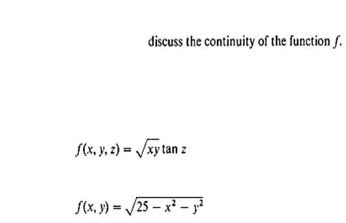 discuss the continuity of the function f.
f(x, y, z) = /xy tan z
f(x, y) = /25 – x? – j?
