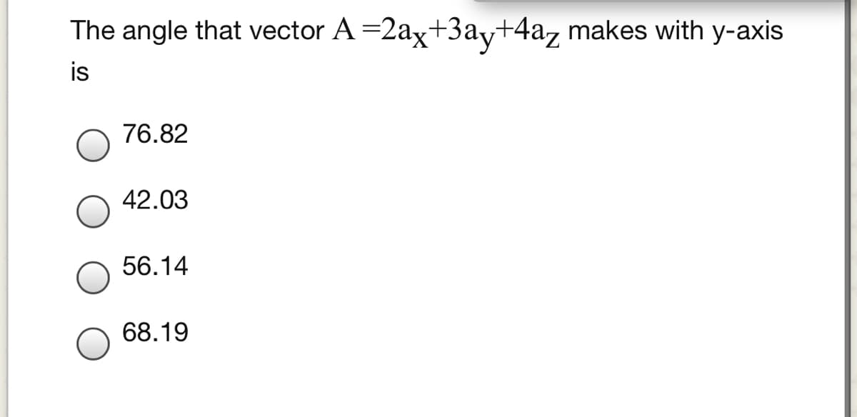 The angle that vector A =2ax+3ay+4az makes with y-axis
is
76.82
42.03
56.14
68.19
