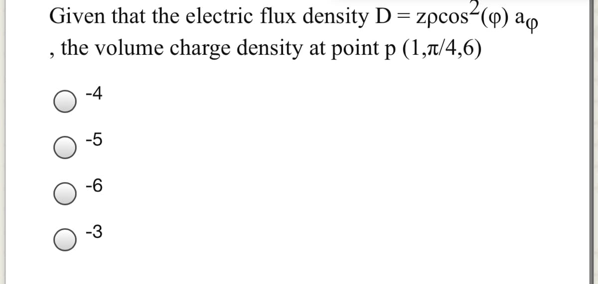 Given that the electric flux density D = zpcos(@) ao
the volume charge density at point p (1,t/4,6)
-4
-5
-6
-3
