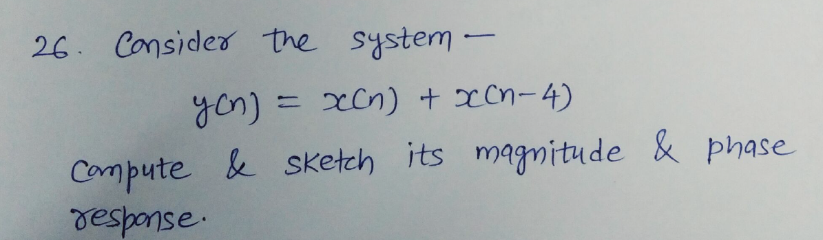 26. Consider the system -
yon)
xCn) + xCn-4)
Compute & sketch its magnitude & phase
asuadsal
