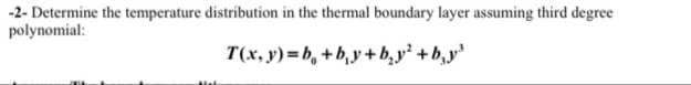 -2- Determine the temperature distribution in the thermal boundary layer assuming third degree
polynomial:
T(x, y)=b, +b,y +b,y² +b,y
