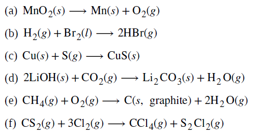 (a) MnO2(s)
→ Mn(s) + O2(g)
(b) H2(g) +Br2(1)
2HB1(g)
(c) Cu(s) + S(g) -
→ CuS(s)
(d) 2LİOH(s) + CO2(g) –
Li,CO3(s) + H2O(g)
→
(e) CH4(g) +O2(8) → C(s, graphite) + 2H2O(g)
(f) CS2(g)+ 3C12(g) → CCI4(8) + S2C12(g)
