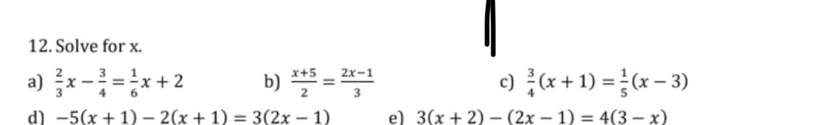12. Solve for x.
a) 름x-3=x+ 2
c) (x +1) = (x – 3)
x+5
2х-1
b) * =
3
d) -5(x + 1) – 2(x + 1) = 3(2x – 1)
e) 3(x + 2) – (2x – 1) = 4(3 – x)
