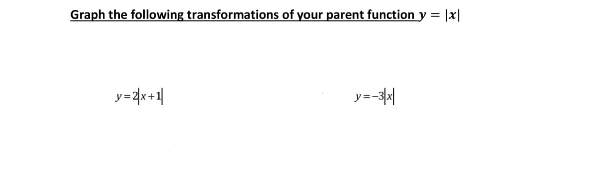 Graph the following transformations of your parent function y = |x|
y=2x+1|
y=-3\|
