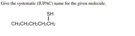 Give the systematic (IUPAC) name for the given molecule.
SH
CH3CH2CH2CH2CH2

