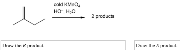 cold KMNO4
HO", H20
2 products
Draw the R product.
Draw the S product.
