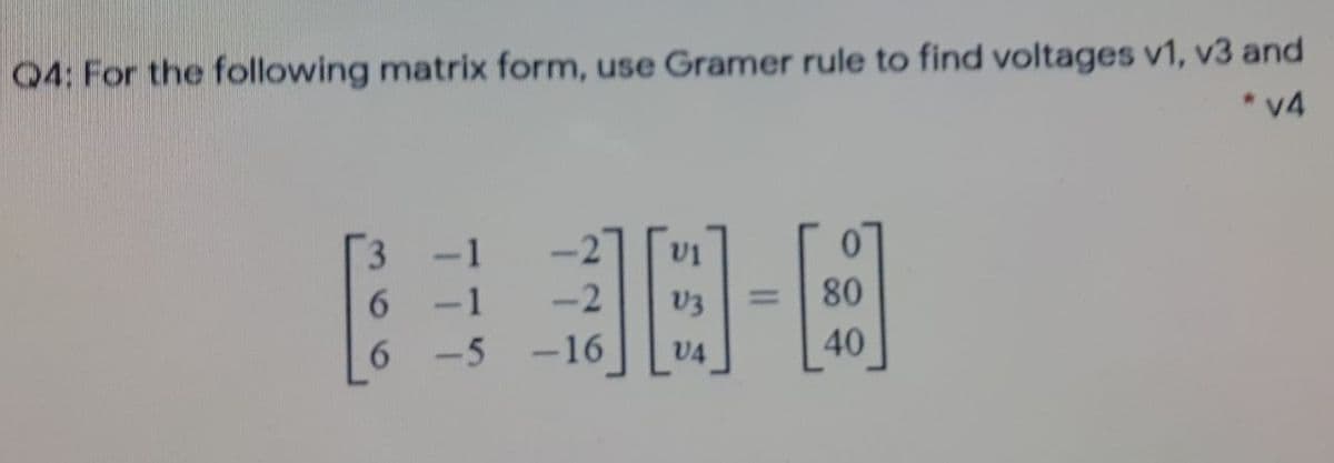 Q4: For the following matrix form, use Gramer rule to find voltages v1, v3 and
* v4
3.
6 -1
6 -5
-2
80
%3D
-16
V4
40
