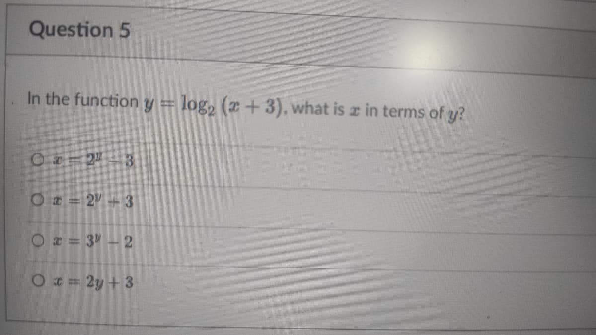 Question 5
In the function y log, (z+3), what is z in terms of y?
Oz= 2- 3
O = 2 +3
O= 3 -2
O = 2y+3

